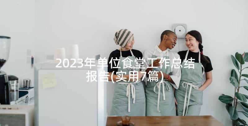 2023年单位食堂工作总结报告(实用7篇)