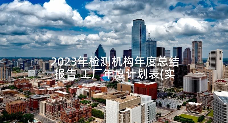 2023年检测机构年度总结报告 工厂年度计划表(实用9篇)