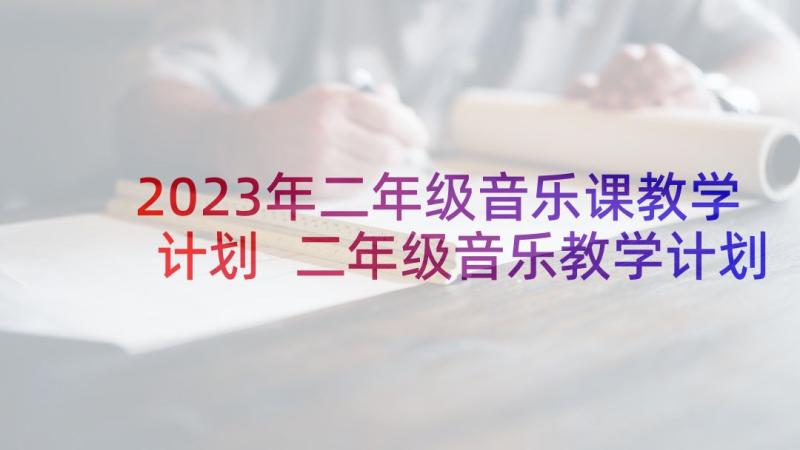 2023年二年级音乐课教学计划 二年级音乐教学计划(实用10篇)