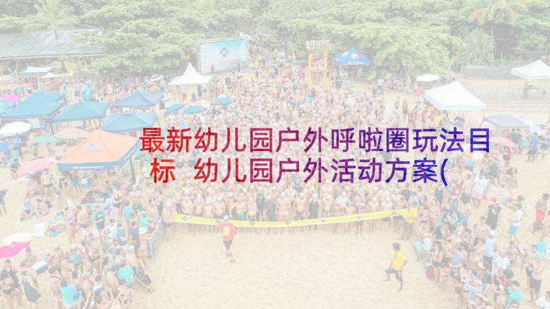 最新幼儿园户外呼啦圈玩法目标 幼儿园户外活动方案(优秀6篇)