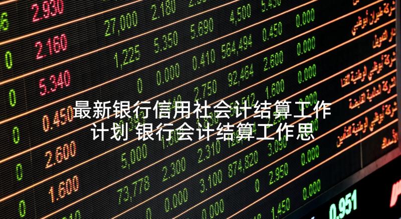 最新银行信用社会计结算工作计划 银行会计结算工作思路会计工作计划(大全5篇)