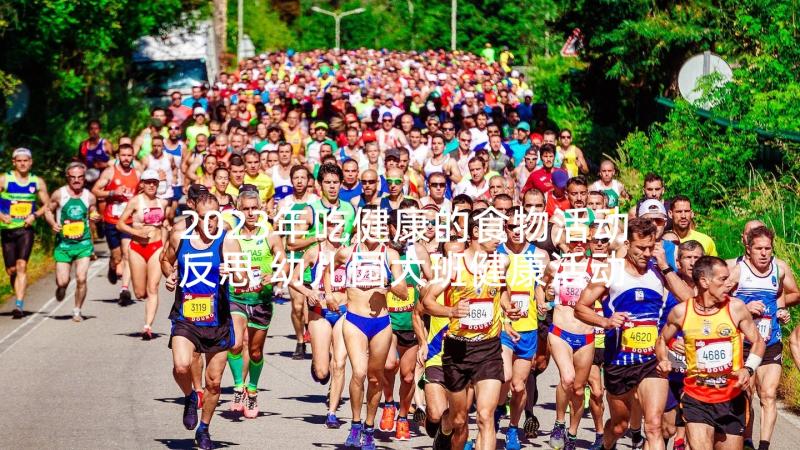 2023年吃健康的食物活动反思 幼儿园大班健康活动教案我会快乐含反思(模板9篇)