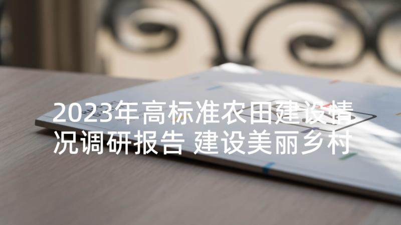 2023年高标准农田建设情况调研报告 建设美丽乡村情况的调研报告(精选6篇)