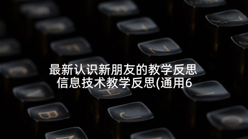 最新认识新朋友的教学反思 信息技术教学反思(通用6篇)