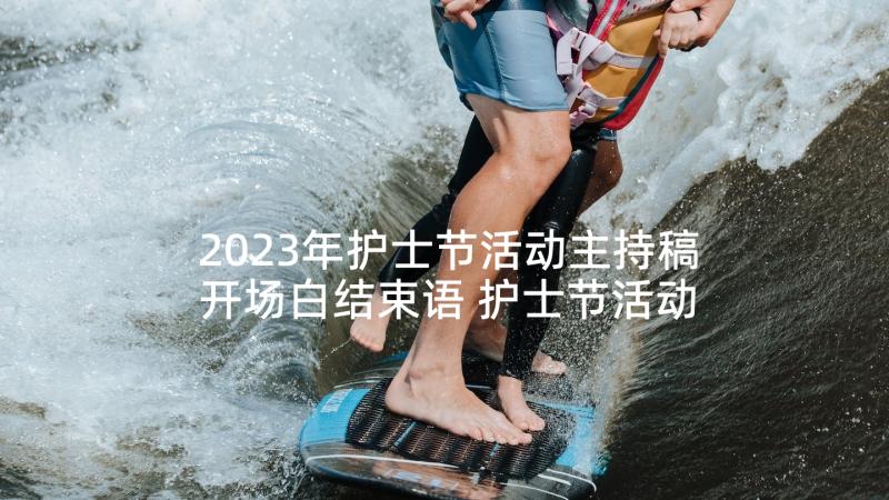 2023年护士节活动主持稿开场白结束语 护士节活动的主持词(优秀7篇)