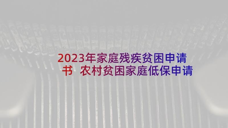 2023年家庭残疾贫困申请书 农村贫困家庭低保申请书(汇总5篇)