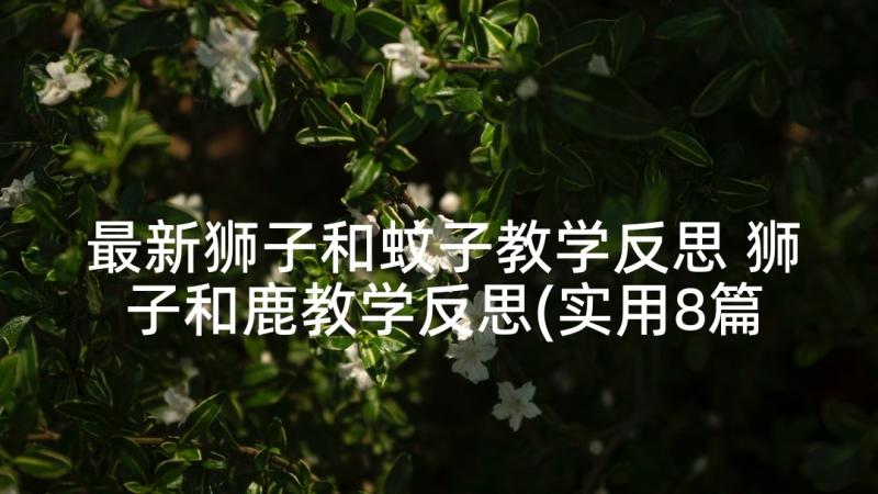 最新狮子和蚊子教学反思 狮子和鹿教学反思(实用8篇)