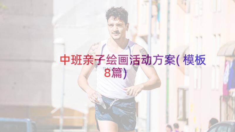 中班亲子绘画活动方案(模板8篇)