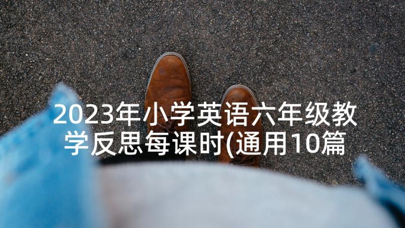 2023年小学英语六年级教学反思每课时(通用10篇)