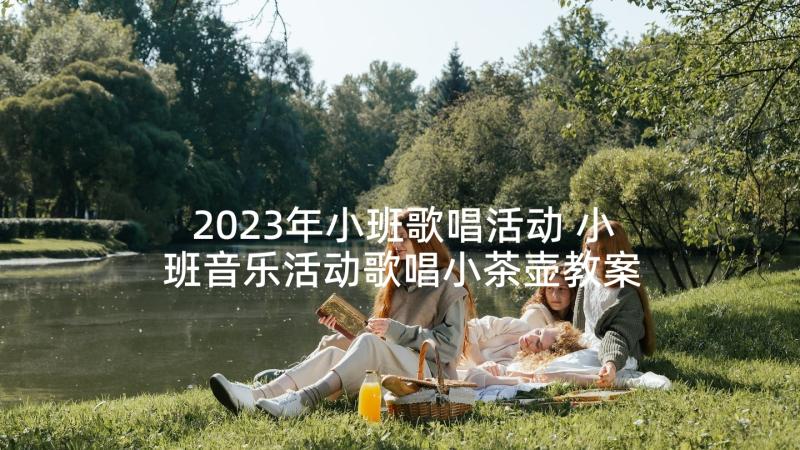 2023年小班歌唱活动 小班音乐活动歌唱小茶壶教案(模板5篇)