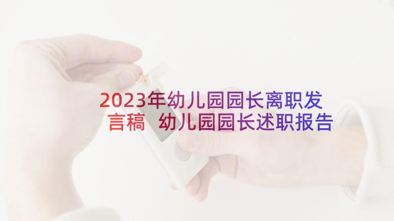 2023年幼儿园园长离职发言稿 幼儿园园长述职报告(优质5篇)