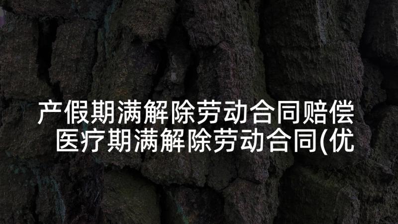 产假期满解除劳动合同赔偿 医疗期满解除劳动合同(优秀5篇)