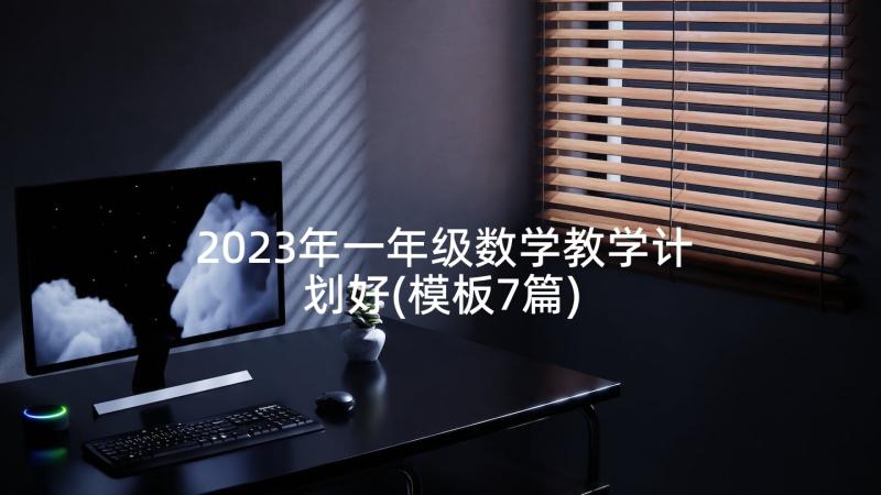 2023年一年级数学教学计划好(模板7篇)