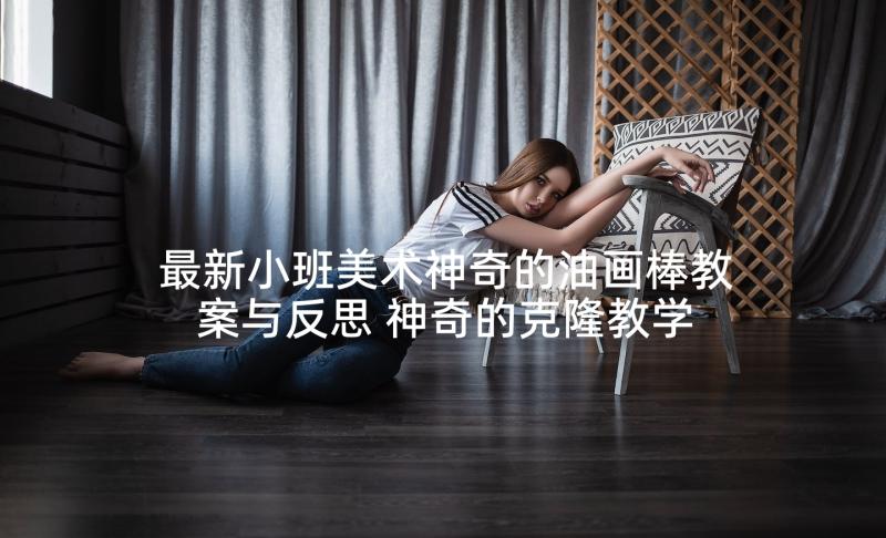 最新小班美术神奇的油画棒教案与反思 神奇的克隆教学反思(汇总10篇)