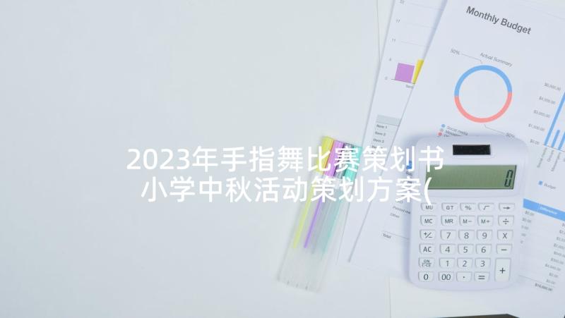 2023年手指舞比赛策划书 小学中秋活动策划方案(大全6篇)