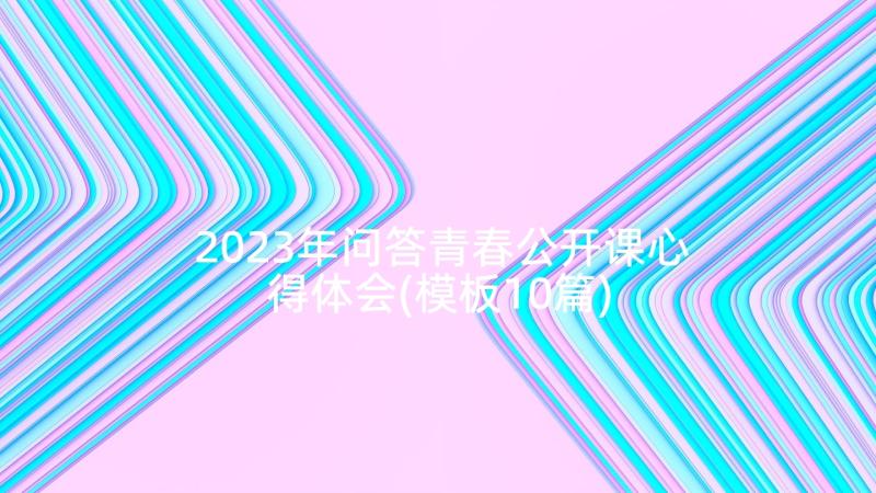 2023年问答青春公开课心得体会(模板10篇)