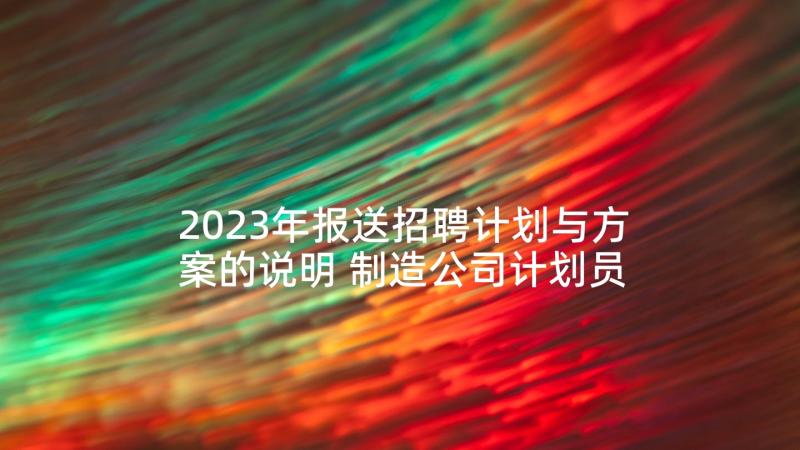 2023年报送招聘计划与方案的说明 制造公司计划员心得体会(模板5篇)