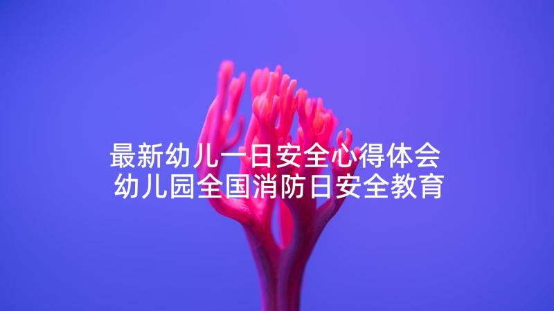 最新幼儿一日安全心得体会 幼儿园全国消防日安全教育活动学习心得(大全5篇)