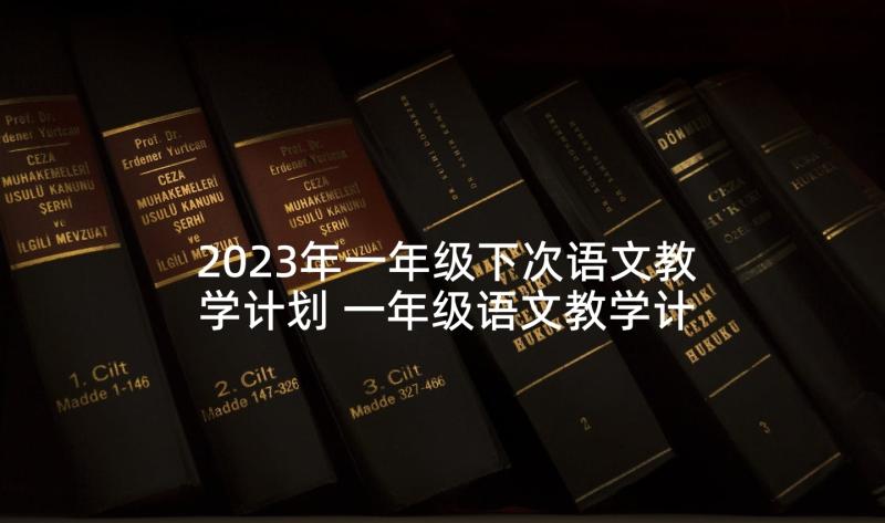 2023年一年级下次语文教学计划 一年级语文教学计划(实用8篇)