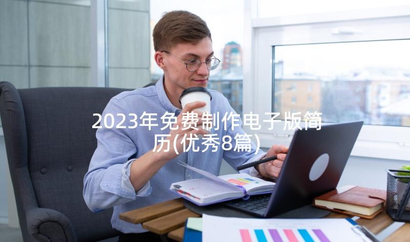 2023年免费制作电子版简历(优秀8篇)