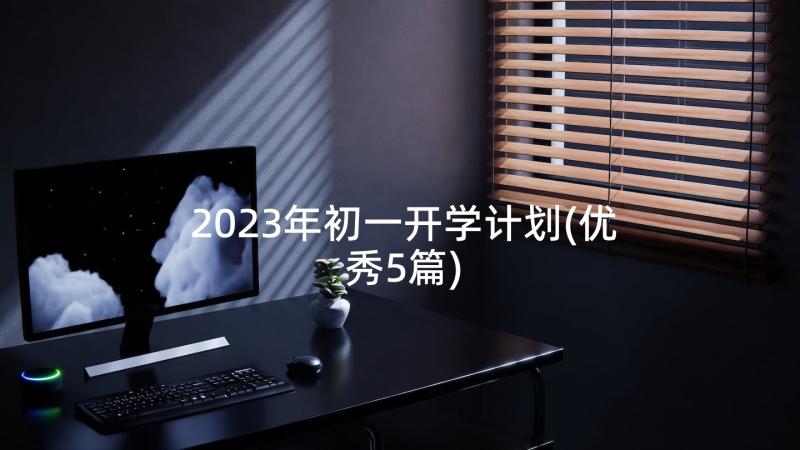 2023年初一开学计划(优秀5篇)