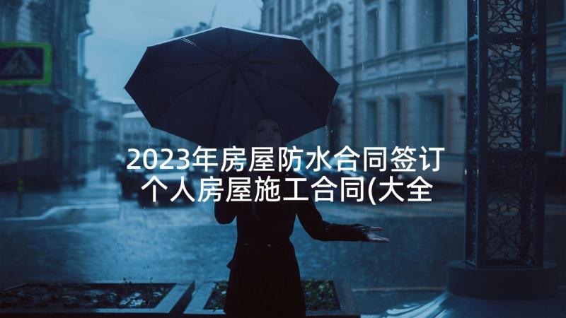 2023年房屋防水合同签订 个人房屋施工合同(大全5篇)