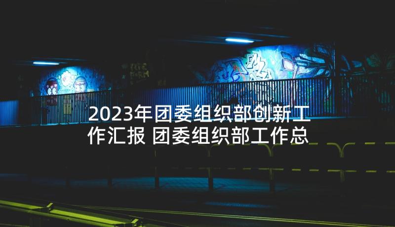 2023年团委组织部创新工作汇报 团委组织部工作总结(大全9篇)