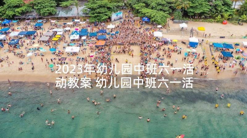 2023年幼儿园中班六一活动教案 幼儿园中班六一活动方案(实用9篇)