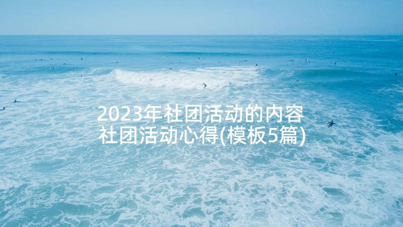 2023年社团活动的内容 社团活动心得(模板5篇)