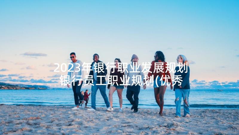 2023年银行职业发展规划 银行员工职业规划(优秀5篇)