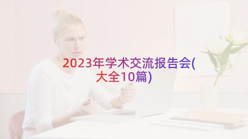 2023年学术交流报告会(大全10篇)