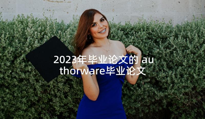 2023年毕业论文的 authorware毕业论文(大全7篇)