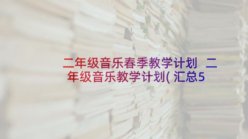 二年级音乐春季教学计划 二年级音乐教学计划(汇总5篇)