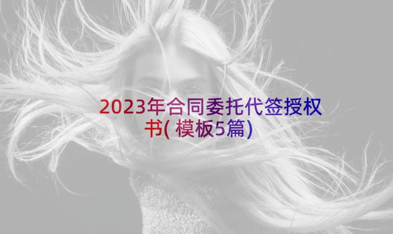 2023年合同委托代签授权书(模板5篇)