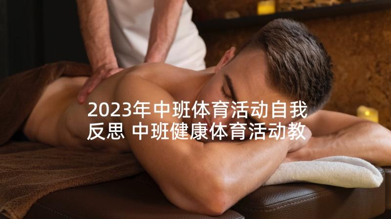 2023年中班体育活动自我反思 中班健康体育活动教案含反思(实用5篇)