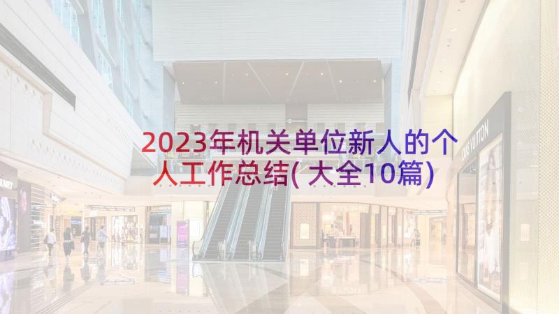 2023年机关单位新人的个人工作总结(大全10篇)