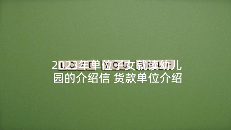 2023年单位子女就读幼儿园的介绍信 货款单位介绍信格式(优质5篇)