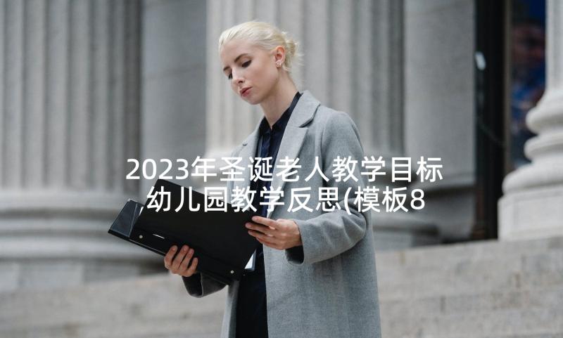 2023年圣诞老人教学目标 幼儿园教学反思(模板8篇)