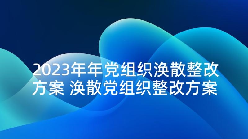 2023年年党组织涣散整改方案 涣散党组织整改方案(精选5篇)