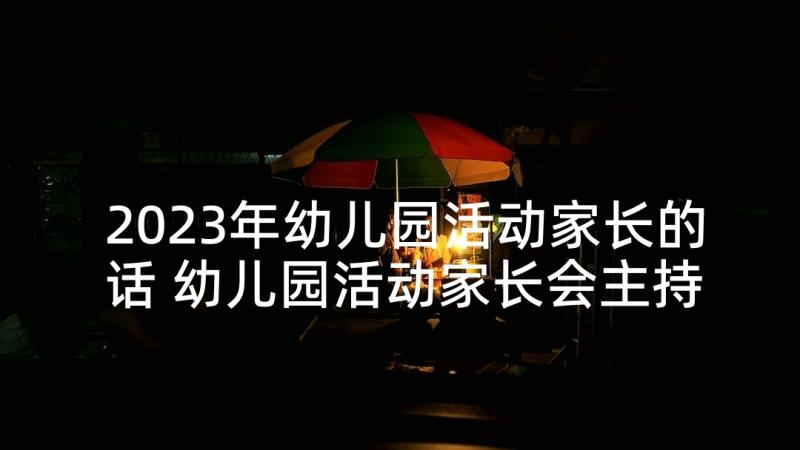 2023年幼儿园活动家长的话 幼儿园活动家长会主持词(汇总8篇)