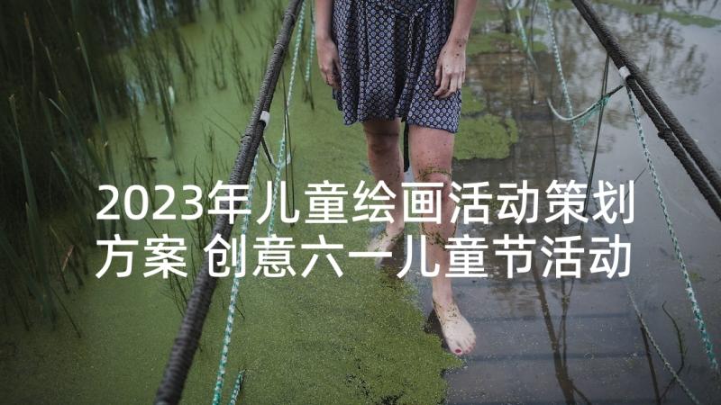 2023年儿童绘画活动策划方案 创意六一儿童节活动方案(实用5篇)