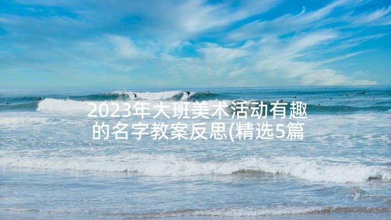 2023年大班美术活动有趣的名字教案反思(精选5篇)