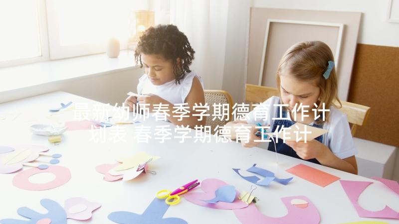 最新幼师春季学期德育工作计划表 春季学期德育工作计划(优质5篇)