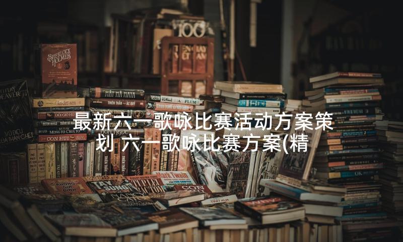 最新六一歌咏比赛活动方案策划 六一歌咏比赛方案(精选7篇)