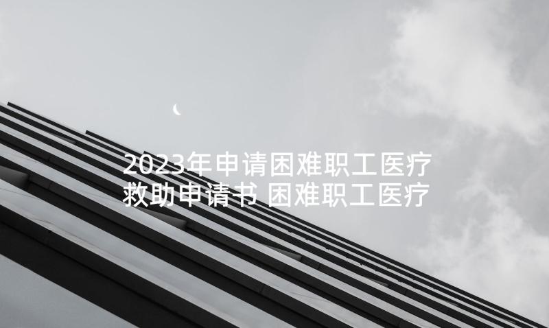 2023年申请困难职工医疗救助申请书 困难职工医疗救助申请书(优秀5篇)