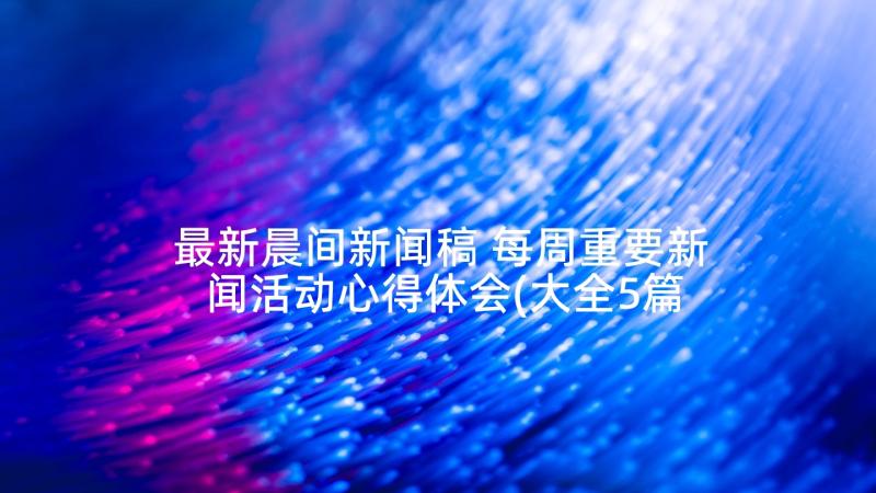 最新晨间新闻稿 每周重要新闻活动心得体会(大全5篇)