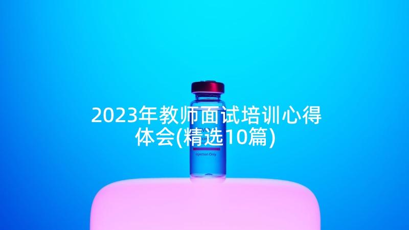 2023年教师面试培训心得体会(精选10篇)