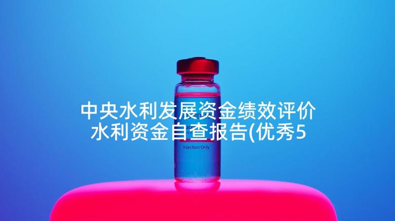 中央水利发展资金绩效评价 水利资金自查报告(优秀5篇)