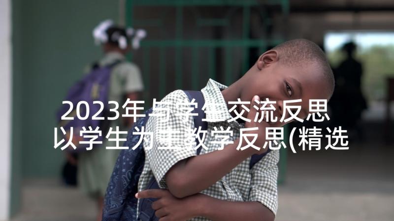 2023年与学生交流反思 以学生为主教学反思(精选6篇)