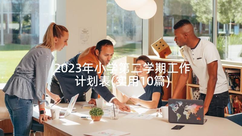 2023年小学第二学期工作计划表(实用10篇)